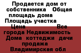 Продается дом от собственника › Общая площадь дома ­ 118 › Площадь участка ­ 524 › Цена ­ 3 000 000 - Все города Недвижимость » Дома, коттеджи, дачи продажа   . Владимирская обл.,Муромский р-н